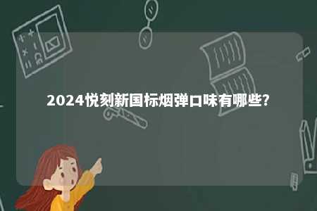 2024悦刻新国标烟弹口味有哪些？ 